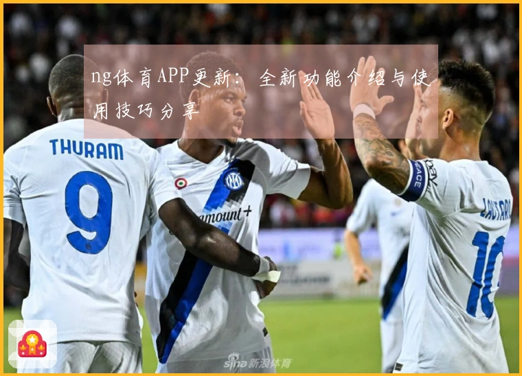 ng体育APP更新：全新功能介绍与使用技巧分享