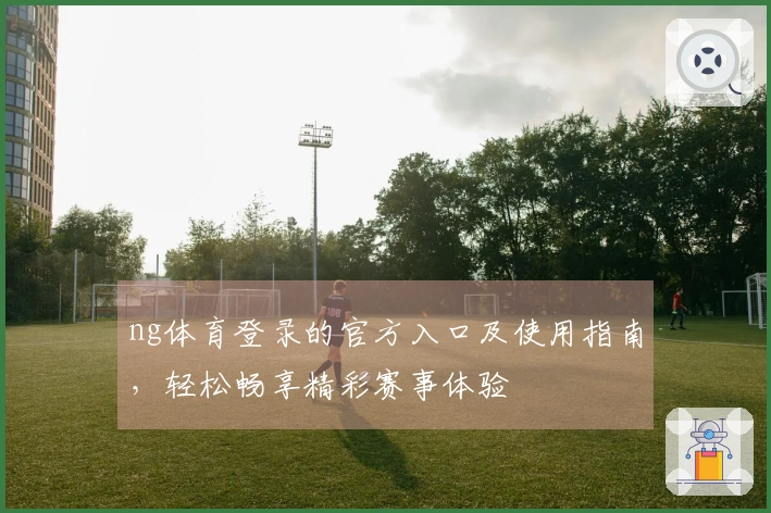 ng体育登录的官方入口及使用指南，轻松畅享精彩赛事体验