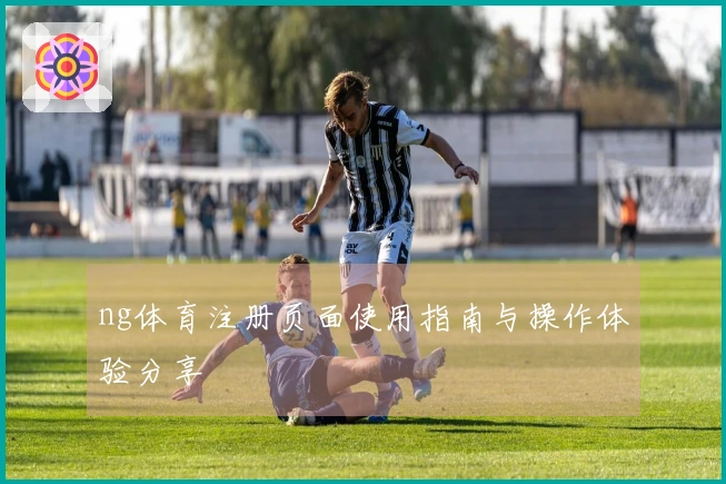 ng体育注册页面使用指南与操作体验分享