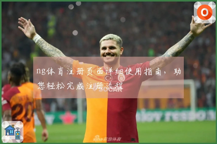 ng体育注册页面详细使用指南，助您轻松完成注册流程