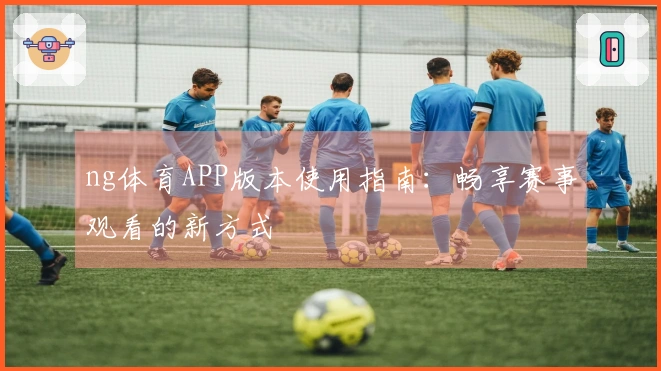 ng体育APP版本使用指南：畅享赛事观看的新方式