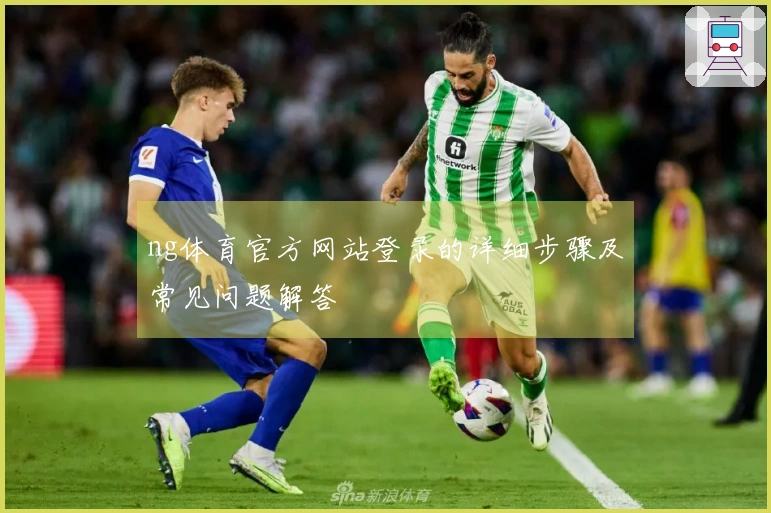 ng体育官方网站登录的详细步骤及常见问题解答