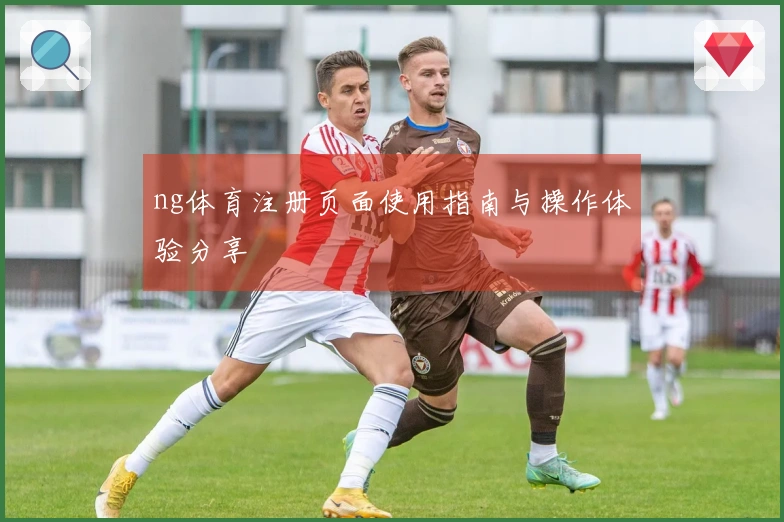 ng体育注册页面使用指南与操作体验分享
