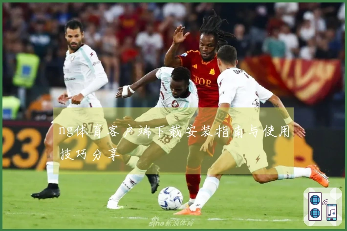 ng体育客户端下载安装指南与使用技巧分享