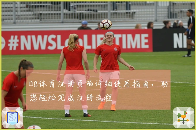 ng体育注册页面详细使用指南，助您轻松完成注册流程