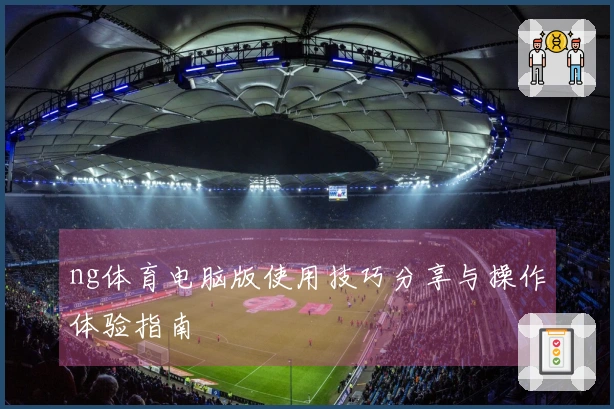 ng体育电脑版使用技巧分享与操作体验指南